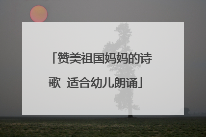 赞美祖国妈妈的诗歌 适合幼儿朗诵
