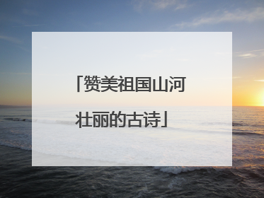 赞美祖国山河壮丽的古诗