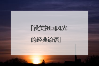 赞美祖国风光的经典谚语