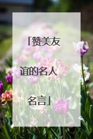 赞美友谊的名人名言