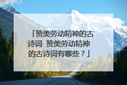 赞美劳动精神的古诗词 赞美劳动精神的古诗词有哪些?