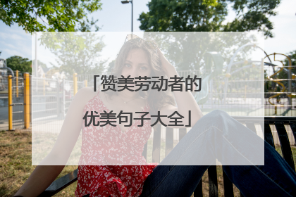 赞美劳动者的优美句子大全