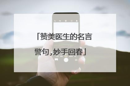 赞美医生的名言警句,妙手回春