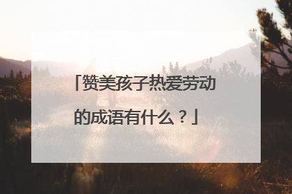 赞美孩子热爱劳动的成语有什么?