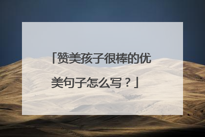 赞美孩子很棒的优美句子怎么写？