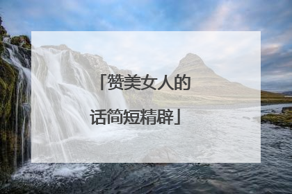 赞美女人的话简短精辟