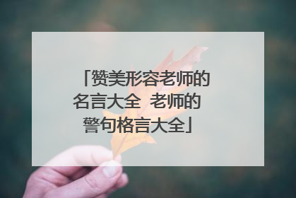 赞美形容老师的名言大全 老师的警句格言大全