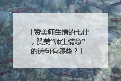 赞美师生情的七律，赞美“师生情意”的诗句有哪些？