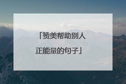 赞美帮助别人正能量的句子