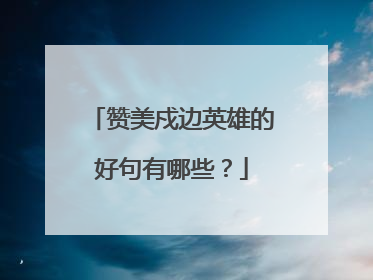 赞美戍边英雄的好句有哪些？