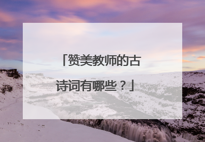 赞美教师的古诗词有哪些？