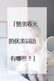 赞美春天的优美词语有哪些？