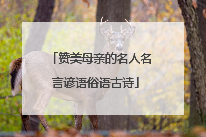 赞美母亲的名人名言谚语俗语古诗