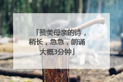 赞美母亲的诗,稍长,急急,朗诵大概3分钟