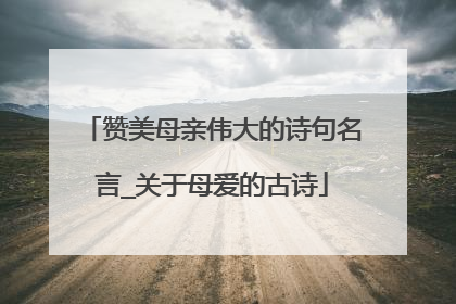 赞美母亲伟大的诗句名言_关于母爱的古诗