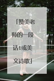 赞美老师的一段话!或美文诗歌