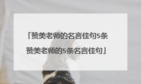 赞美老师的名言佳句5条 赞美老师的5条名言佳句