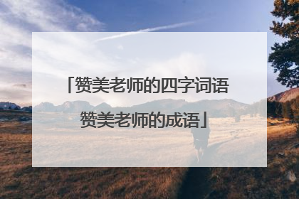赞美老师的四字词语 赞美老师的成语