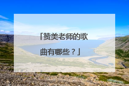 赞美老师的歌曲有哪些?