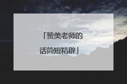 赞美老师的话简短精辟