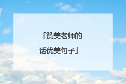 赞美老师的话优美句子