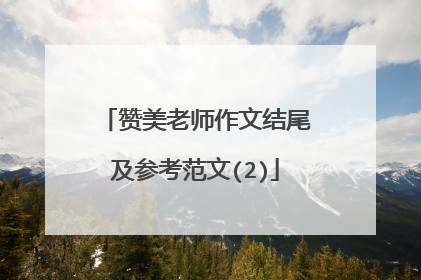赞美老师作文结尾及参考范文(2)