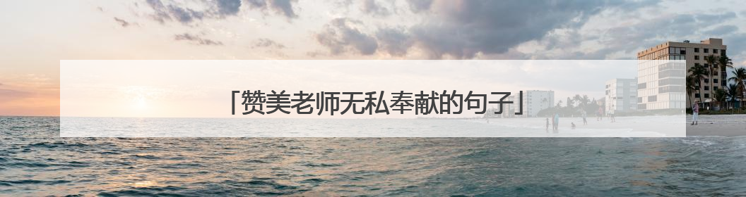 赞美老师无私奉献的句子