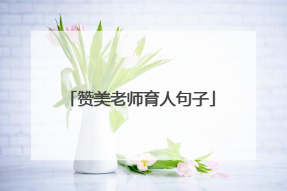 赞美老师育人句子