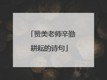 赞美老师辛勤耕耘的诗句