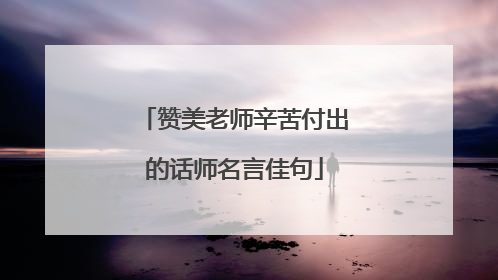 赞美老师辛苦付出的话师名言佳句