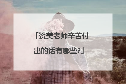 赞美老师辛苦付出的话有哪些?