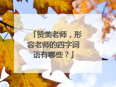 赞美老师，形容老师的四字词语有哪些？