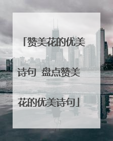 赞美花的优美诗句 盘点赞美花的优美诗句