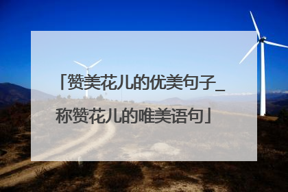 赞美花儿的优美句子_称赞花儿的唯美语句