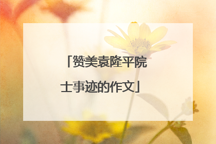 赞美袁隆平院士事迹的作文