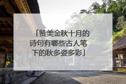 赞美金秋十月的诗句有哪些古人笔下的秋多姿多彩