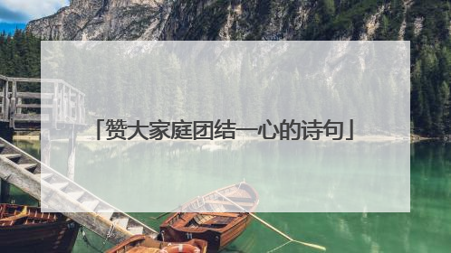 赞大家庭团结一心的诗句