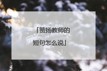 赞扬教师的短句怎么说