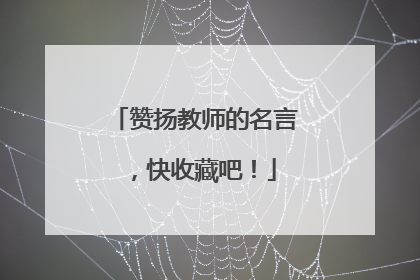 赞扬教师的名言,快收藏吧!