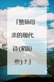 赞扬母亲的现代诗(稍短些)?