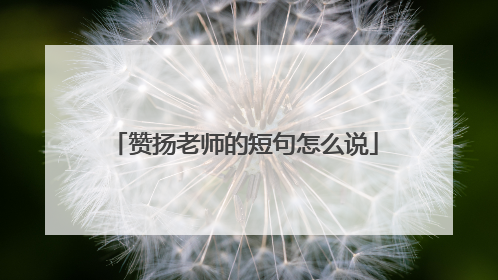 赞扬老师的短句怎么说