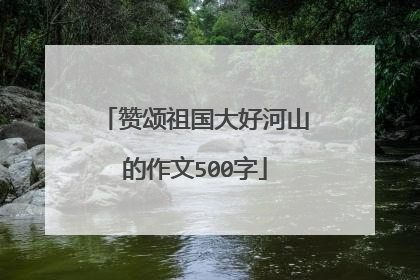 赞颂祖国大好河山的作文500字