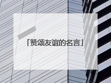 赞颂友谊的名言