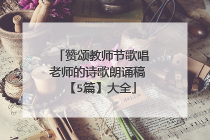 赞颂教师节歌唱老师的诗歌朗诵稿【5篇】大全