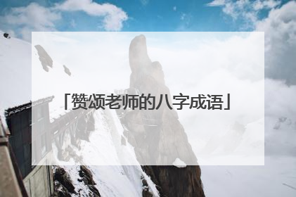 赞颂老师的八字成语