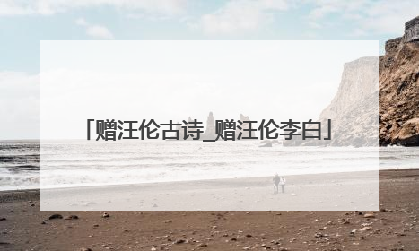 赠汪伦古诗_赠汪伦李白