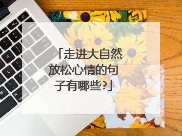 走进大自然放松心情的句子有哪些?