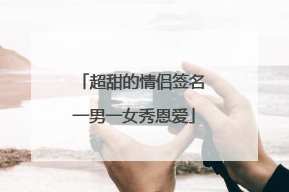超甜的情侣签名一男一女秀恩爱