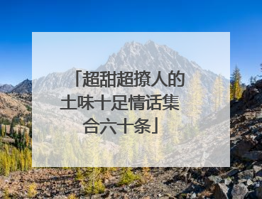 超甜超撩人的土味十足情话集合六十条