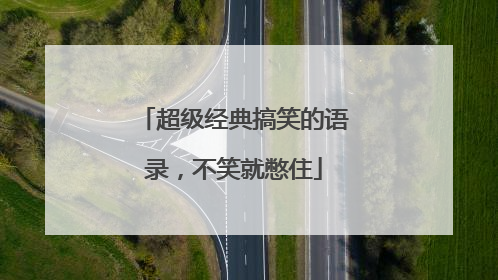 超级经典搞笑的语录，不笑就憋住